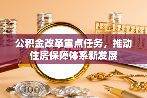 来凤公积金改革重点任务，推动住房保障体系新发展