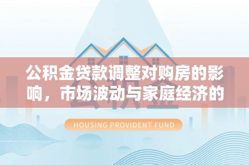 来凤公积金贷款调整对购房的影响，市场波动与家庭经济的新考量